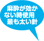 麻酔が効かない時使用する最も太い針