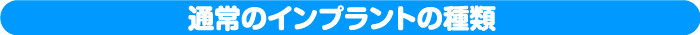 通常のインプラントの種類